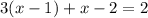 3 (x - 1) + x - 2 = 2