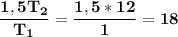 \bf \dfrac{1,5T_2}{T_1}= \dfrac{1,5*12}{1} = 18