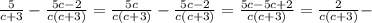 \frac{5}{c+3} - \frac{5c-2}{c (c+3)}= \frac{5c}{c (c+3)} - \frac{5c-2}{c (c+3)}= \frac{5c-5c+2}{c (c+3)}= \frac{2}{c (c+3)} -