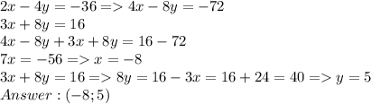 2x-4y = -36 = 4x - 8y = -72\\3x + 8y = 16\\4x-8y+3x+8y = 16 - 72\\7x = -56 = x = -8\\3x + 8y = 16 = 8y = 16 - 3x = 16 + 24 = 40 = y = 5\\Answer: (-8; 5)