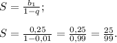 S= \frac{b{_1}}{1-q} ;\\\\S=\frac{0,25}{1-0,01} =\frac{0,25}{0,99} =\frac{25}{99} .