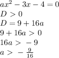 ax^2-3x-4=0\\&#10;D \ \textgreater \ 0\\&#10;D = 9+16a\\&#10;9+16a \ \textgreater \ 0\\&#10;16a \ \textgreater \ -9\\&#10;a \ \textgreater \ -\frac{9}{16}