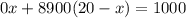 0 x + 8900 (20 - x) = 1000