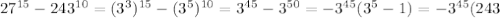 27^{15}-243^{10}=(3^3)^{15}-(3^5)^{10}=3^{45}-3^{50}=-3^{45}(3^5-1)=-3^{45}(243