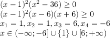 (x-1)^2(x^2-36) \geq 0\\&#10;(x-1)^2(x-6)(x+6) \geq 0\\&#10;x_1=1,x_2=1,x_3=6,x_4=-6\\&#10;x\in (-\infty;-6]\cup \{ 1\} \cup [6;+\infty)