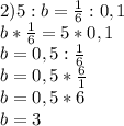 2) 5:b= \frac{1}{6} :0,1 \\ b*\frac{1}{6} =5*0,1 \\ b=0,5:\frac{1}{6} \\ b=0,5*\frac{6}{1} \\ b=0,5*6 \\ b=3