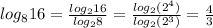 log_8 16= \frac{log_2 16}{log_2 8} =\frac{log_2 (2^4)}{log_2 (2^3)}= \frac{4}{3}