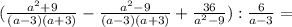 ( \frac{a^{2} + 9 }{(a-3)(a+3)} - \frac{ a^{2} -9} {(a-3)(a+3)} + \frac{36}{ a^{2}-9 } ) : \frac{6}{a-3} =