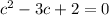 c^2 - 3c + 2 = 0