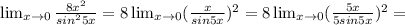 \lim_{x \to \inft0} \frac{8 x^{2} }{sin^{2} 5x} =8 \lim_{x \to \inft0} (\frac{x}{sin 5x} )^{2}=8 \lim_{x \to \inft0} (\frac{5x}{5sin 5x} )^{2}=