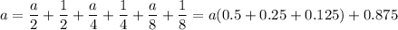 \displaystyle a = \frac{a}{2} + \frac{1}{2} + \frac{a}{4} + \frac{1}{4} +\frac{a}{8} + \frac{1}{8} = a(0.5+0.25+0.125) + 0.875