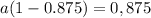 a(1-0.875) = 0,875