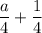 \displaystyle \frac{a}{4} + \frac{1}{4}