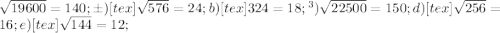 \sqrt{19600}= 140; б) [tex] \sqrt{576} = 24; b) [tex] \sqr{324} =18; г) \sqrt{22500} =150; d) [tex] \sqrt{256} = 16; e) [tex] \sqrt{144} =12;