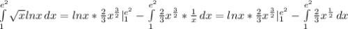 \int\limits^{e^2}_1 { \sqrt{x} lnx} \, dx =lnx*\frac{2}{3} x^{ \frac{3}{2}}}|_{1}^{e^2}-\int\limits^{e^2}_1 { \frac{2}{3} x^{ \frac{3}{2}}}* \frac{1}{x} } \, dx=lnx*\frac{2}{3} x^{ \frac{3}{2}}}|_{1}^{e^2}-\int\limits^{e^2}_1 { \frac{2}{3} x^{ \frac{1}{2}}}} \, dx