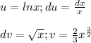 u=lnx; du= \frac{dx}{x} \\ \\ dv= \sqrt{x}; v= \frac{2}{3} x^{ \frac{3}{2} } }