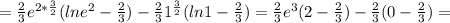 =\frac{2}{3} e^{2* \frac{3}{2}} (lne^2 - \frac{2}{3} )-\frac{2}{3} 1^{\frac{3}{2}} (ln1 - \frac{2}{3} )=\frac{2}{3} e^{3}(2- \frac{2}{3})-\frac{2}{3}(0-\frac{2}{3})=