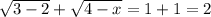 \sqrt{3-2}+ \sqrt{4-x} =1+1=2