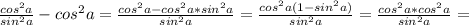 \frac{cos ^{2}a }{sin ^{2}a } -cos ^{2} a= \frac{cos ^{2}a-cos ^{2}a*sin ^{2}a }{sin ^{2}a } = \frac{cos ^{2}a (1-sin ^{2}a)}{sin ^{2}a} = \frac{cos ^{2}a*cos ^{2}a}{sin ^{2}a } =