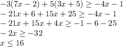 -3(7x-2)+5(3x+5) \geq -4x-1 \\ -21x+6+15x+25 \geq -4x-1 \\ -21x+15x+4x \geq -1-6-25 \\ -2x \geq -32 \\ x \leq 16