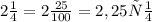 2 \frac{1}{4} =2 \frac{25}{100} =2,25 см