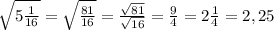 \sqrt{5\frac{1}{16}} = \sqrt{\frac{81}{16}} = \frac{\sqrt{81}}{\sqrt{16}} = \frac{9}{4} = 2\frac{1}{4} = 2,25