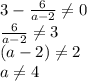 3-\frac{6}{a-2} \neq 0\\\frac{6}{a-2} \neq 3\\(a-2)\neq 2\\a\neq 4