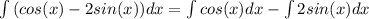 \int{(cos(x)-2sin(x))} dx = \int{cos(x)} dx - \int{2 sin(x)} dx