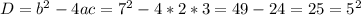 D= b^{2} -4ac= 7^{2}-4*2*3 = 49-24=25= 5^{2}