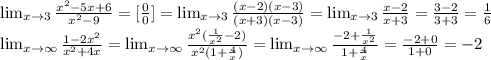 \lim_{x \to3} \frac{x^2-5x+6}{x^2-9} =[ \frac{0}{0} ]= \lim_{x \to3} \frac{(x-2)(x-3)}{(x+3)(x-3)} = \lim_{x \to3} \frac{x-2}{x+3}= \frac{3-2}{3+3} = \frac{1}{6}\\&#10; \lim_{x \to \infty} \frac{1-2x^2}{x^2+4x} = \lim_{x \to \infty} \frac{x^2( \frac{1}{x^2} -2)}{x^2(1+ \frac{4}{x}) } = \lim_{x \to \infty} \frac{-2+ \frac{1}{x^2} }{1+ \frac{4}{x}} = \frac{-2+0}{1+0} =-2