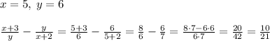 x=5,\; y=6\\\\ \frac{x+3}{y}-\frac{y}{x+2} = \frac{5+3}{6}- \frac{6}{5+2}=\frac{8}{6}-\frac{6}{7}= \frac{8\cdot 7-6\cdot 6}{6\cdot 7} = \frac{20}{42}=\frac{10}{21}