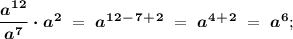 \boldsymbol{\dfrac{a^1^2}{a^7} \cdot a^2} \ = \ \boldsymbol{a^1^2^-^7^+^2 }\ = \ \boldsymbol{a^4^+^2 } \ = \ \boldsymbol{a^6};