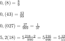 0,(8)=\frac{8}{9} \\ \\0,(43)=\frac{43}{99} \\ \\0,(027)=\frac{27}{999} =\frac{1}{37} \\ \\5,2(18)=5\frac{218-2}{990} =5\frac{216}{990} =5\frac{12}{55}