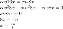 cos16x=cos8x \\ cos^{2} 8x- sin^{2} 8x -cos8x=0 \\ sin8x=0 \\ 8x= \pi n \\ x= \frac{ \pi n}{8}