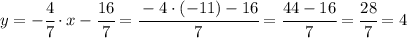 y = -\cfrac{4}{7}\cdot x - \cfrac{16}{7} = \cfrac{-4\cdot (-11) - 16}{7}=\cfrac{44-16}{7}=\cfrac{28}{7}=4