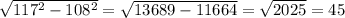 \sqrt{117^2-108^2}= \sqrt{13689-11664}= \sqrt{2025}=45