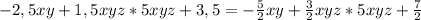 -2,5xy+1,5xyz*5xyz+3,5=- \frac{5}{2} xy+ \frac{3}{2}xyz*5xyz+ \frac{7}{2}