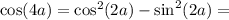 \cos(4a)= \cos^2(2a) - \sin^2(2a) =