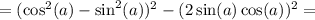 = (\cos^2(a) - \sin^2(a))^2 - (2\sin(a)\cos(a))^2=