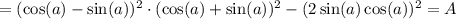 = (\cos(a) - \sin(a))^2\cdot (\cos(a)+\sin(a))^2 - (2\sin(a)\cos(a))^2 = A