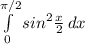 \int\limits^{ \pi /2}_0 {sin^{2} \frac{x}{2} } \, dx