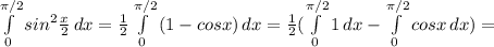 \int\limits^{ \pi /2}_0 {sin^{2} \frac{x}{2} } \, dx=\frac{1}{2} \int\limits^{ \pi /2}_0 {(1-cosx)} \, dx=\frac{1}{2}( \int\limits^{ \pi /2}_0 {1} \, dx - \int\limits^{ \pi /2}_0 {cosx} \, dx)=