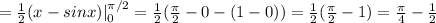 =\frac{1}{2}( x - sinx)|^{ \pi /2}_0 =\frac{1}{2}( \frac{ \pi }{2} -0 - (1-0))=\frac{1}{2}( \frac{ \pi }{2} -1)= \frac{ \pi }{4} -\frac{1}{2}