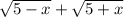 \sqrt{5-x} + \sqrt{5+x}