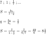 7\; ;\; 1\; ;\; \frac{1}{7}\; ;...\\\\S= \frac{b_1}{1-q} \\\\q= \frac{b_2}{b_1}= \frac{1}{7}\\\\S= \frac{7}{1-\frac{1}{7}}=\frac{7}{6/7}=\frac{49}{6}=8 \frac{1}{7}