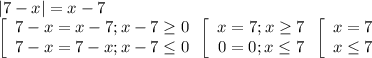 |7-x|=x-7 \\ \left[\begin{array}{ccc}7-x=x-7; x-7 \geq 0\\7-x=7-x;x-7 \leq 0\end{array} \\ \left[\begin{array}{ccc}x=7; x \geq 7\\0=0;x\leq 7\end{array} &#10;\\ \left[\begin{array}{ccc}x=7\\x \leq 7\end{array}