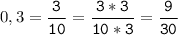 0,3=\tt\displaystyle\frac{3}{10}=\frac{3*3}{10*3}=\frac{9}{30}