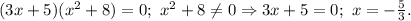 (3x+5)(x^2+8)=0;\ x^2+8\not=0\Rightarrow 3x+5=0;\ x=-\frac{5}{3}.