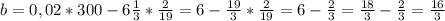 b=0,02*300-6 \frac{1}{3} * \frac{2}{19}=6- \frac{19}{3}* \frac{2}{19}=6- \frac{2}{3}= \frac{18}{3}- \frac{2}{3}= \frac{16}{3}