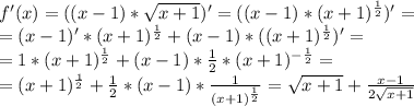 f'(x)=( (x-1)* \sqrt{x+1} )'=( (x-1)* (x+1)^{ \frac{1}{2} } )'= \\ =(x-1)' *(x+1)^{ \frac{1}{2} } +(x-1)*((x+1)^{ \frac{1}{2} } )'= \\ =1*(x+1)^{ \frac{1}{2} } +(x-1)*\frac{1}{2}*(x+1)^{ -\frac{1}{2} } = \\ =(x+1)^{ \frac{1}{2} } +\frac{1}{2} *(x-1)* \frac{1}{(x+1)^{ \frac{1}{2} }} = \sqrt{x+1} + \frac{x-1 }{ 2\sqrt{x+1}}